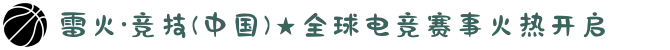 雷火·竞技(中国)★全球电竞赛事火热开启
